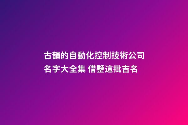 古韻的自動化控制技術公司名字大全集 借鑒這批吉名-第1張-公司起名-玄機派